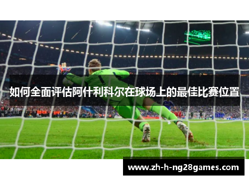 如何全面评估阿什利科尔在球场上的最佳比赛位置