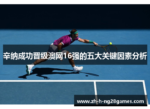 辛纳成功晋级澳网16强的五大关键因素分析