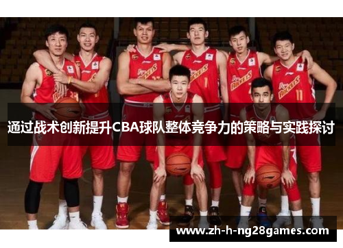 通过战术创新提升CBA球队整体竞争力的策略与实践探讨 通过战术创新提升CBA球队整体竞争力的策略与实践探讨
