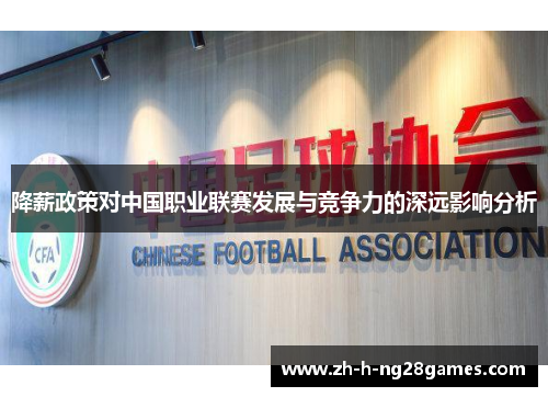 降薪政策对中国职业联赛发展与竞争力的深远影响分析 降薪政策对中国职业联赛发展与竞争力的深远影响分析