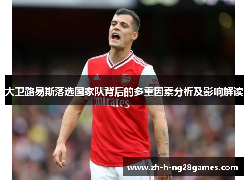 大卫路易斯落选国家队背后的多重因素分析及影响解读 大卫路易斯落选国家队背后的多重因素分析及影响解读