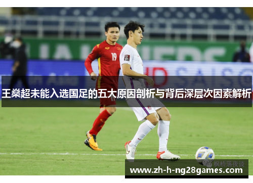 王燊超未能入选国足的五大原因剖析与背后深层次因素解析