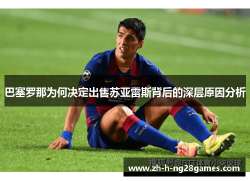 巴塞罗那为何决定出售苏亚雷斯背后的深层原因分析