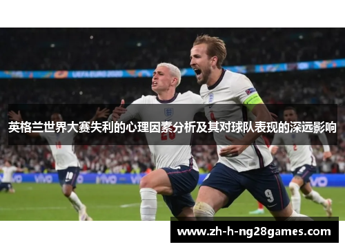 英格兰世界大赛失利的心理因素分析及其对球队表现的深远影响