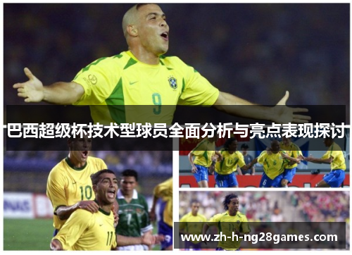 巴西超级杯技术型球员全面分析与亮点表现探讨
