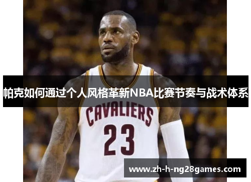 帕克如何通过个人风格革新NBA比赛节奏与战术体系