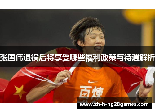 张国伟退役后将享受哪些福利政策与待遇解析