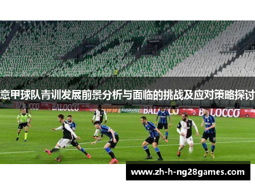 意甲球队青训发展前景分析与面临的挑战及应对策略探讨