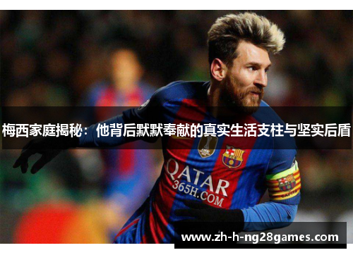 梅西家庭揭秘:他背后默默奉献的真实生活支柱与坚实后盾 梅西家庭揭秘:他背后默默奉献的真实生活支柱与坚实后盾