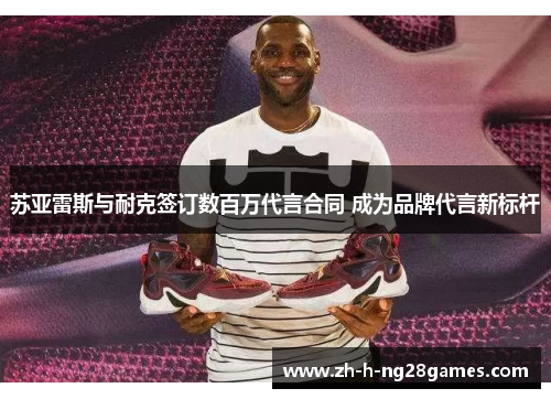 苏亚雷斯与耐克签订数百万代言合同 成为品牌代言新标杆 苏亚雷斯与耐克签订数百万代言合同 成为品牌代言新标杆