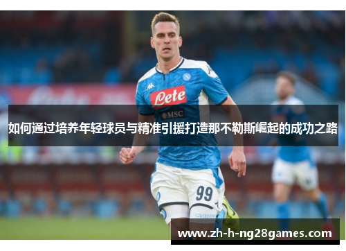 如何通过培养年轻球员与精准引援打造那不勒斯崛起的成功之路 如何通过培养年轻球员与精准引援打造那不勒斯崛起的成功之路