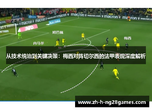 从技术统治到关键决策：梅西对阵切尔西的法甲表现深度解析