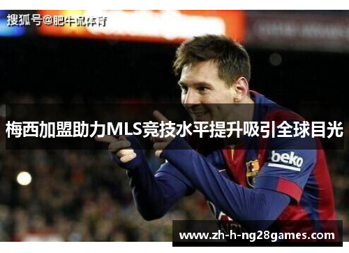 梅西加盟助力MLS竞技水平提升吸引全球目光
