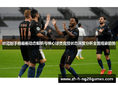 欧冠射手榜最新动态解析与核心球员竞技状态深度分析全面观察趋势
