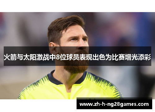 火箭与太阳激战中8位球员表现出色为比赛增光添彩