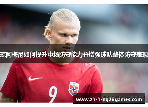 琼阿梅尼如何提升中场防守能力并增强球队整体防守表现 琼阿梅尼如何提升中场防守能力并增强球队整体防守表现