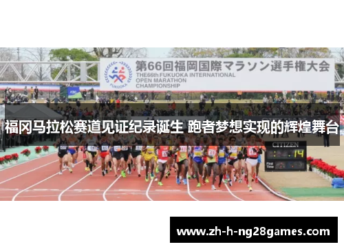 福冈马拉松赛道见证纪录诞生 跑者梦想实现的辉煌舞台 福冈马拉松赛道见证纪录诞生 跑者梦想实现的辉煌舞台