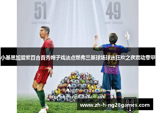 小基恩加盟紫百合首秀帽子戏法点燃弗兰基球场球迷狂欢之夜震动意甲 小基恩加盟紫百合首秀帽子戏法点燃弗兰基球场球迷狂欢之夜震动意甲