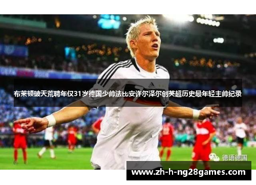 布莱顿破天荒聘年仅31岁德国少帅法比安许尔泽尔创英超历史最年轻主帅纪录