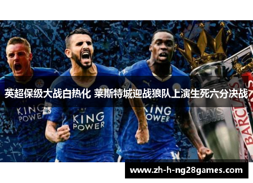 英超保级大战白热化 莱斯特城迎战狼队上演生死六分决战