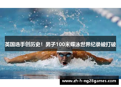 英国选手创历史!男子100米蝶泳世界纪录被打破 英国选手创历史!男子100米蝶泳世界纪录被打破