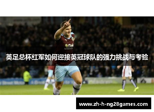 英足总杯红军如何迎接英冠球队的强力挑战与考验