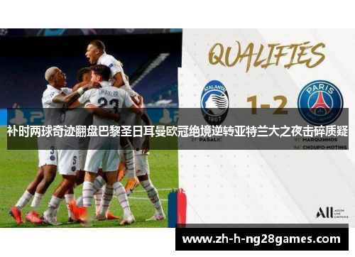 补时两球奇迹翻盘巴黎圣日耳曼欧冠绝境逆转亚特兰大之夜击碎质疑