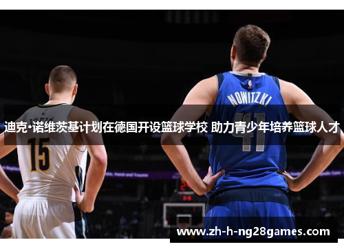 迪克·诺维茨基计划在德国开设篮球学校 助力青少年培养篮球人才