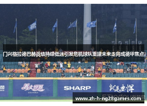 门兴格拉德巴赫战绩持续低迷引发危机球队重建未来走向成德甲焦点