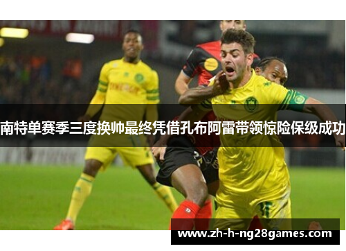 南特单赛季三度换帅最终凭借孔布阿雷带领惊险保级成功