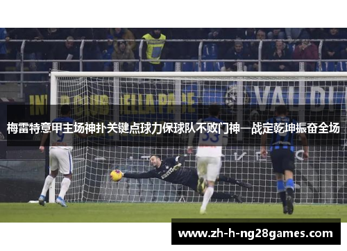 梅雷特意甲主场神扑关键点球力保球队不败门神一战定乾坤振奋全场 梅雷特意甲主场神扑关键点球力保球队不败门神一战定乾坤振奋全场