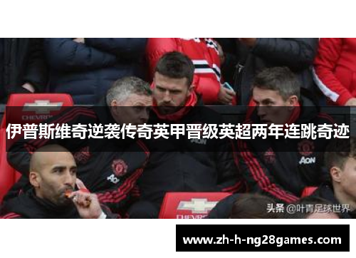 伊普斯维奇逆袭传奇英甲晋级英超两年连跳奇迹