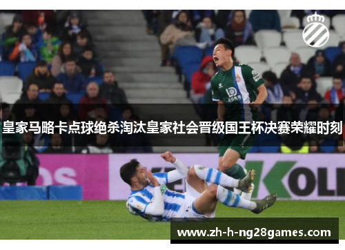 皇家马略卡点球绝杀淘汰皇家社会晋级国王杯决赛荣耀时刻 皇家马略卡点球绝杀淘汰皇家社会晋级国王杯决赛荣耀时刻
